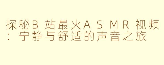 探秘B站最火ASMR视频：宁静与舒适的声音之旅