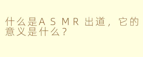 什么是ASMR出道,它的意义是什么?