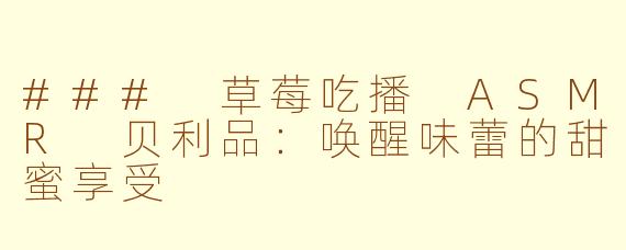 ### 草莓吃播 ASMR 贝利品：唤醒味蕾的甜蜜享受
