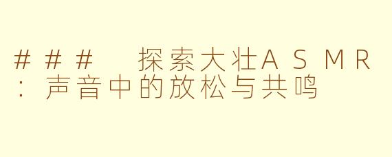 ### 探索大壮ASMR：声音中的放松与共鸣