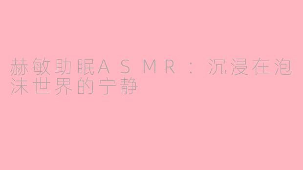 赫敏助眠ASMR：沉浸在泡沫世界的宁静