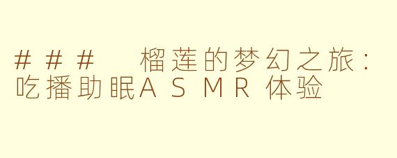 ### 榴莲的梦幻之旅:吃播助眠ASMR体验