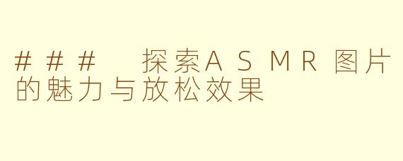 ### 探索ASMR图片的魅力与放松效果