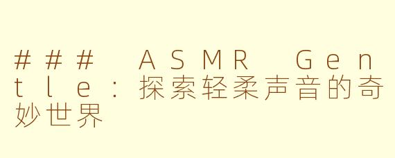 ### ASMR Gentle：探索轻柔声音的奇妙世界