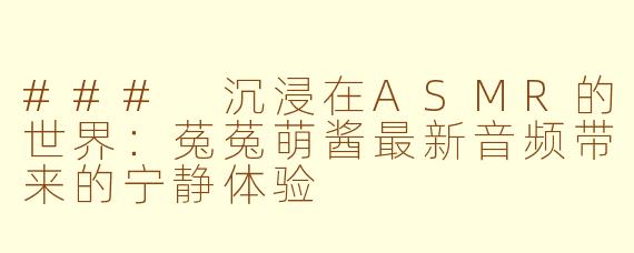 ### 沉浸在ASMR的世界：菟菟萌酱最新音频带来的宁静体验
