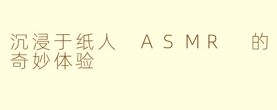 沉浸于纸人 ASMR 的奇妙体验