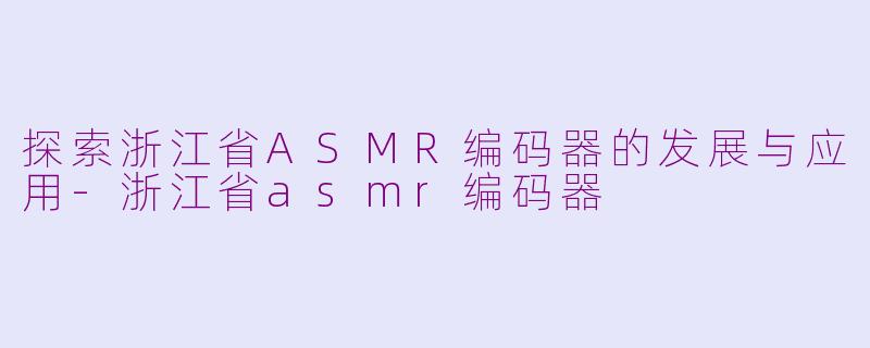 探索浙江省ASMR编码器的发展与应用-浙江省asmr编码器