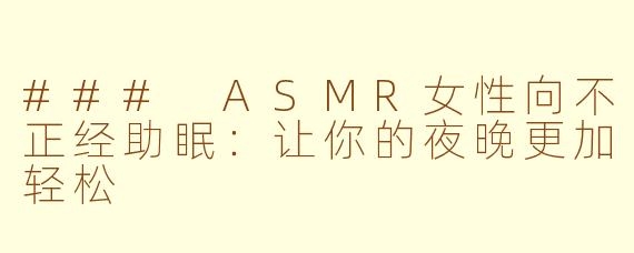 ### ASMR女性向不正经助眠：让你的夜晚更加轻松