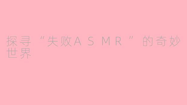 探寻“失败ASMR”的奇妙世界