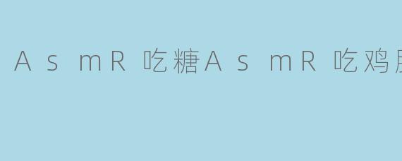 AsmR吃糖AsmR吃鸡腿