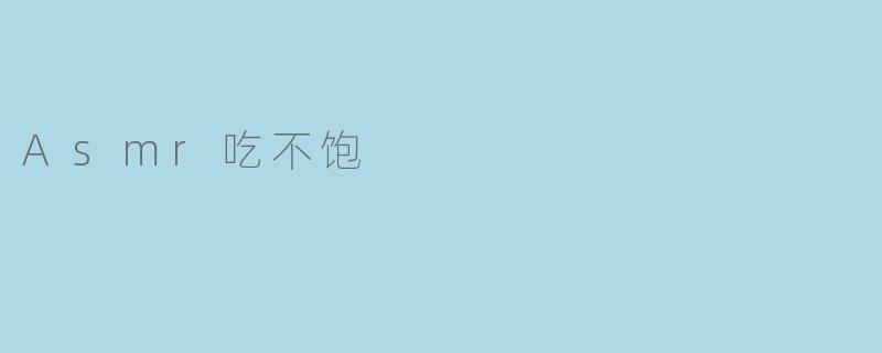 ### ASMR吃不饱:听觉享受与真实饥饿的矛盾