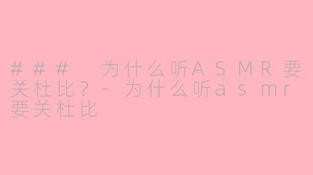 ### 为什么听ASMR要关杜比？-为什么听asmr要关杜比
