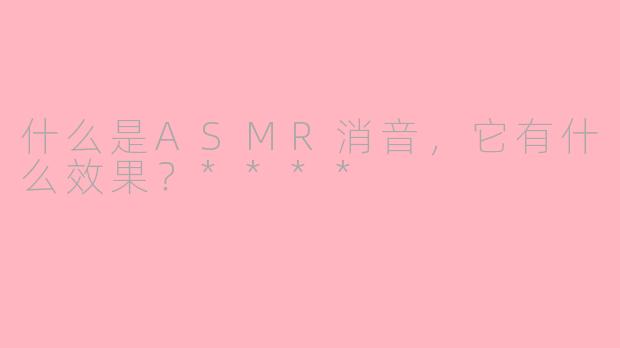 什么是ASMR消音,它有什么效果?****