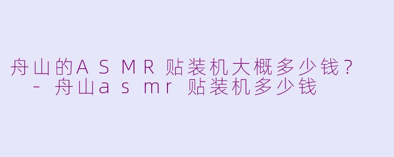 舟山的ASMR贴装机大概多少钱？  