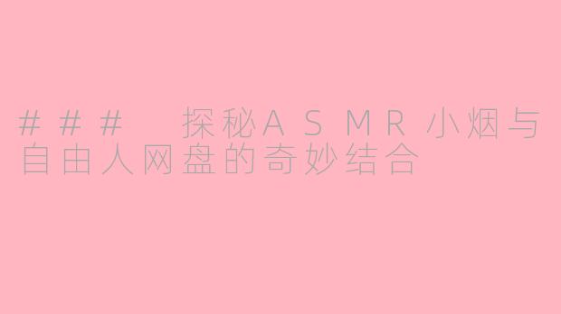 ### 探秘ASMR小烟与自由人网盘的奇妙结合
