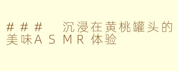 ### 沉浸在黄桃罐头的美味ASMR体验