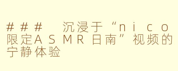 ### 沉浸于“nico限定ASMR日南”视频的宁静体验
