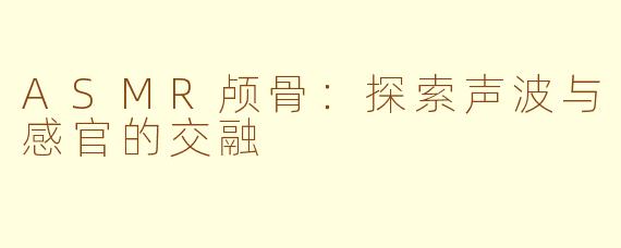 ASMR颅骨：探索声波与感官的交融