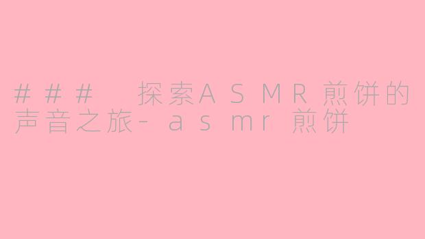 ### 探索ASMR煎饼的声音之旅-asmr煎饼