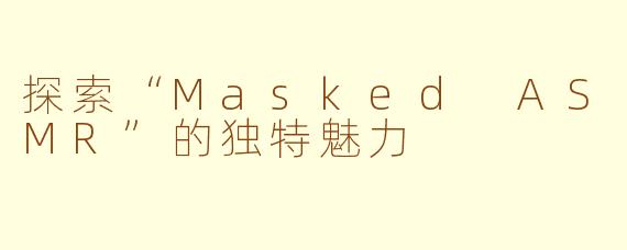 探索“Masked ASMR”的独特魅力