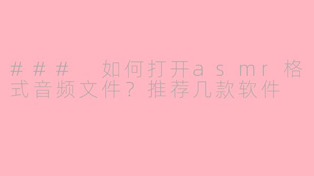 ### 如何打开asmr格式音频文件？推荐几款软件