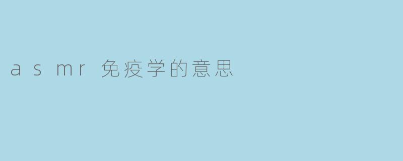 ASMR在免疫学中的意思是什么?****
