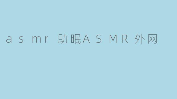 什么是ASMR,它是如何帮助人们助眠的?