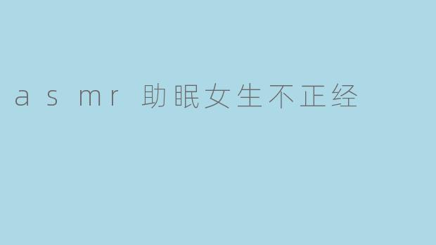 asmr助眠女生不正经