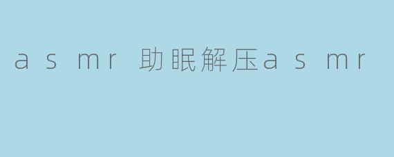 asmr助眠解压asmr