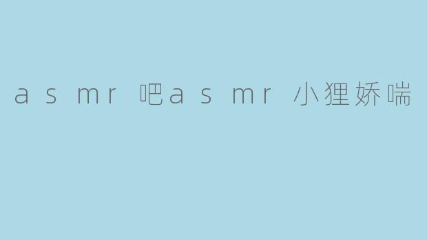 asmr吧asmr小狸娇喘