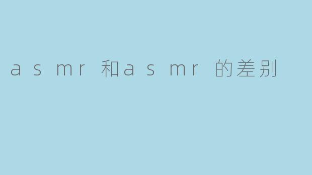 ASMR与ASMR的差别:深入探索声音的魅力