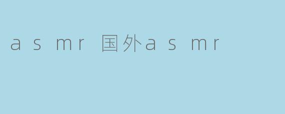### 探索ASMR的魅力：国外ASMR现象的崛起
