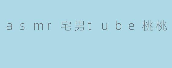 asmr宅男tube桃桃