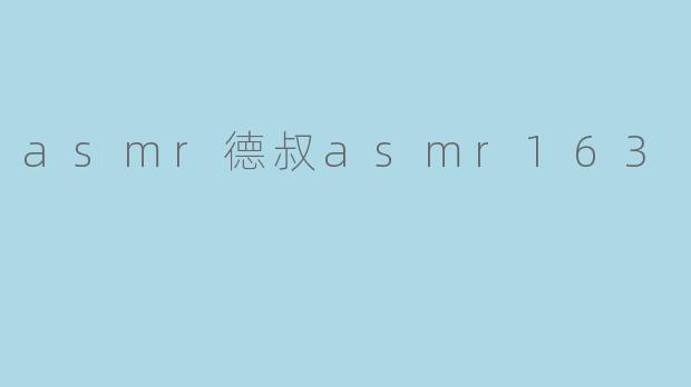 ### 品味宁静：探索 ASMR 德叔与 ASMR163 的魅力