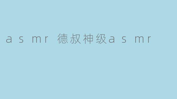 asmr德叔神级asmr