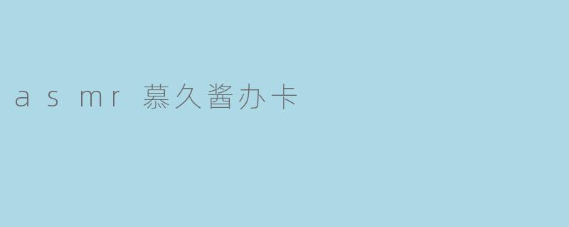 asmr慕久酱办卡