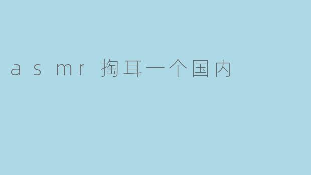 什么是ASMR掏耳,为什么在国内受到关注?****