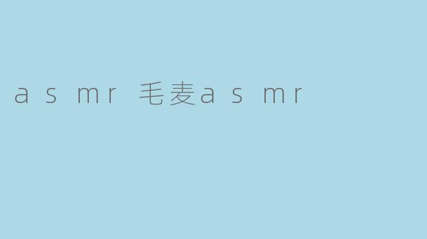 asmr毛麦asmr