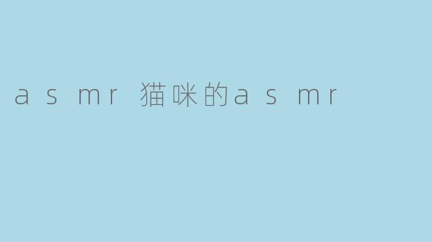 什么是“asmr猫咪的asmr”?**