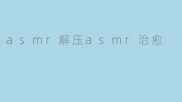asmr解压asmr治愈