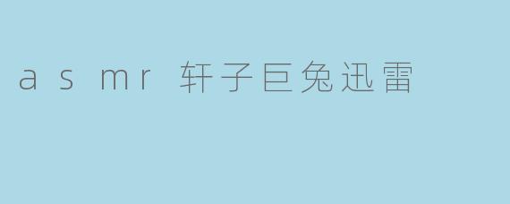 asmr轩子巨兔迅雷是什么?**