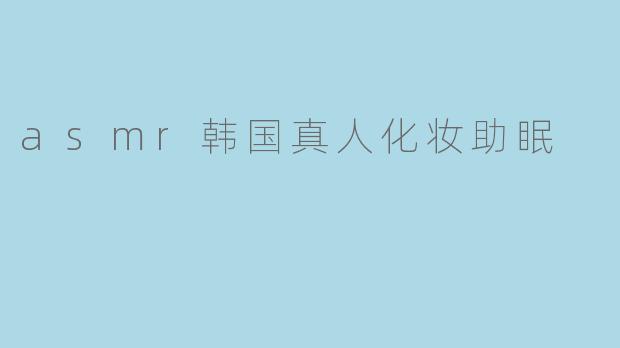 asmr韩国真人化妆助眠