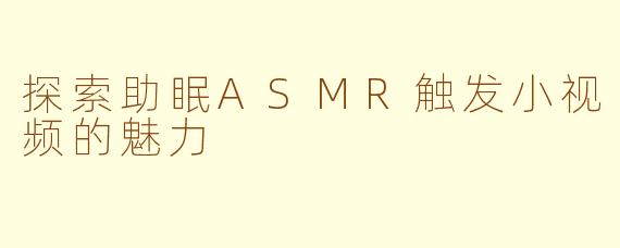 探索助眠ASMR触发小视频的魅力