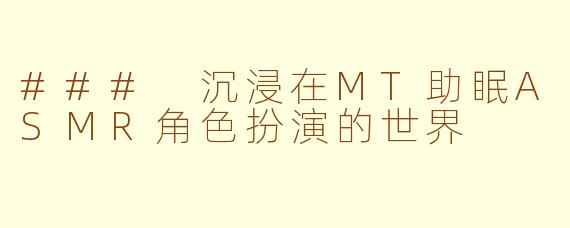 ### 沉浸在MT助眠ASMR角色扮演的世界