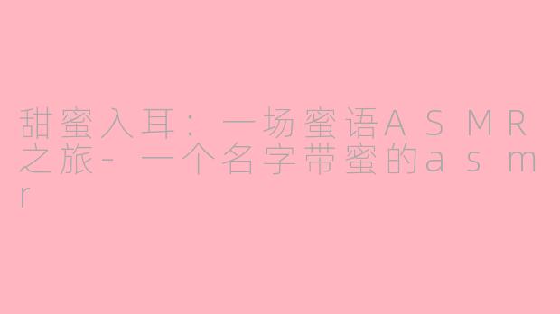 甜蜜入耳:一场蜜语ASMR之旅