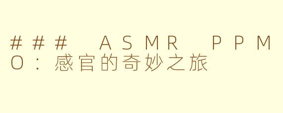 ### ASMR PPMO：感官的奇妙之旅
