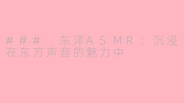 ### 东洋ASMR:沉浸在东方声音的魅力中
