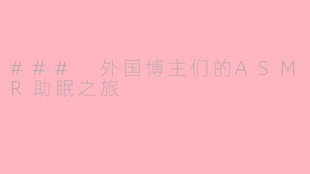 ### 外国博主们的ASMR助眠之旅