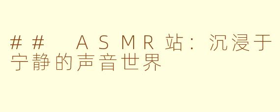 ## ASMR站：沉浸于宁静的声音世界