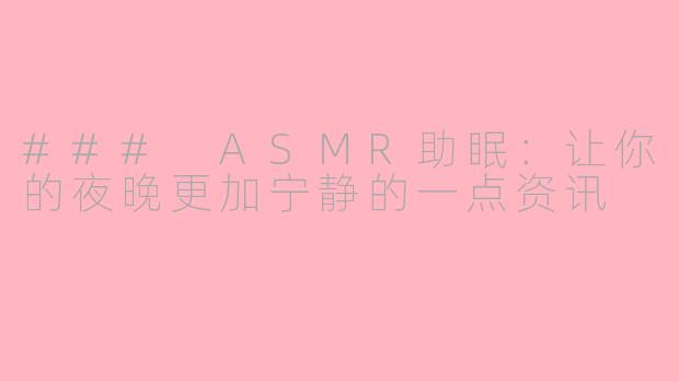 ### ASMR助眠：让你的夜晚更加宁静的一点资讯